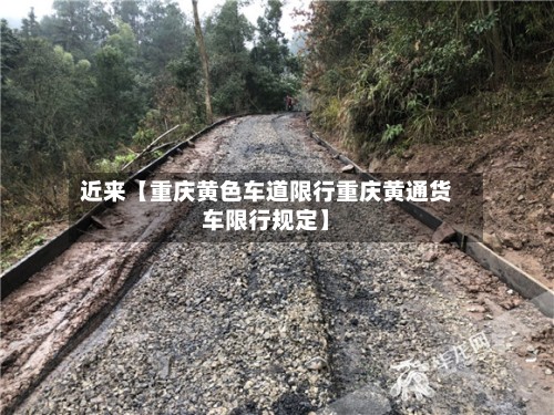 近来【重庆黄色车道限行重庆黄通货车限行规定】