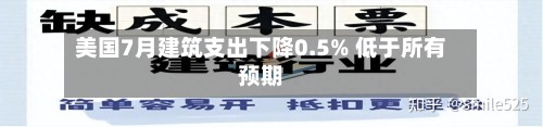 美国7月建筑支出下降0.5% 低于所有预期-第2张图片