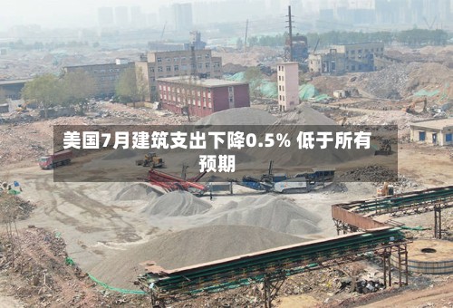 美国7月建筑支出下降0.5% 低于所有预期