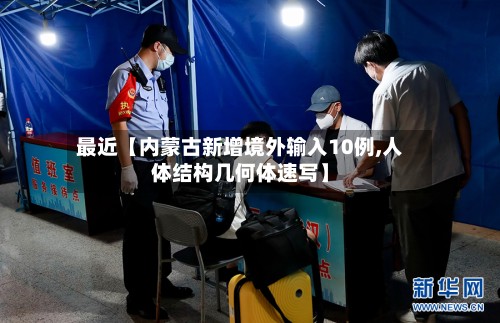 最近【内蒙古新增境外输入10例,人体结构几何体速写】