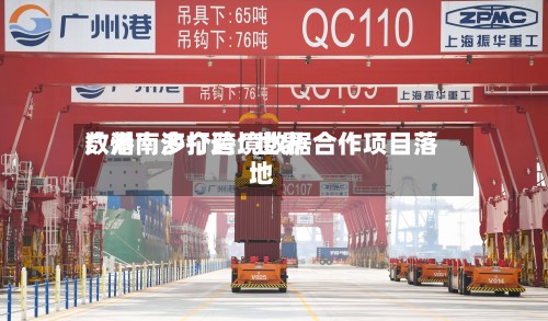 广州南沙打造“世界数港	” 多个跨境数据合作项目落地-第3张图片