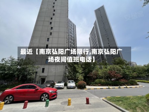 最近【南京弘阳广场限行,南京弘阳广场夜间值班电话】-第3张图片