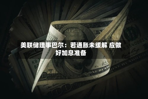 美联储理事巴尔：若通胀未缓解 应做好加息准备-第2张图片