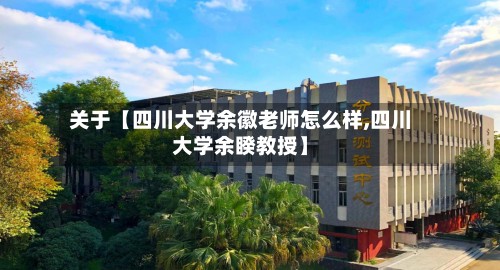 关于【四川大学余徽老师怎么样,四川大学余睽教授】-第3张图片