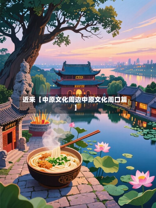 近来【中原文化周边中原文化周口篇】