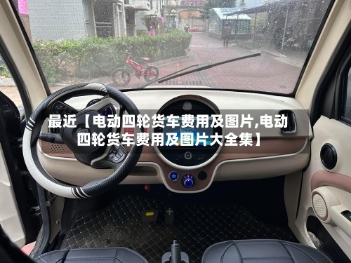 最近【电动四轮货车费用及图片,电动四轮货车费用及图片大全集】-第2张图片