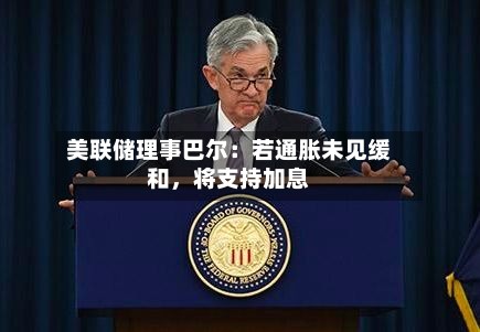 美联储理事巴尔：若通胀未见缓和	，将支持加息-第1张图片