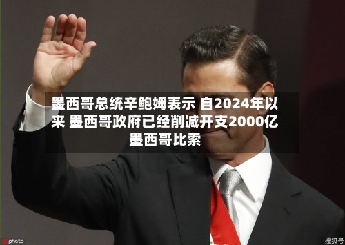 墨西哥总统辛鲍姆表示 自2024年以来 墨西哥政府已经削减开支2000亿墨西哥比索-第2张图片