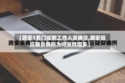 【西安1名门诊部工作人员确诊,西安回应确诊病例为何突然增多】-第2张图片