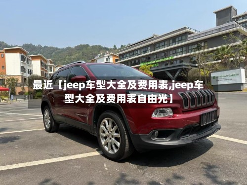 最近【jeep车型大全及费用表,jeep车型大全及费用表自由光】