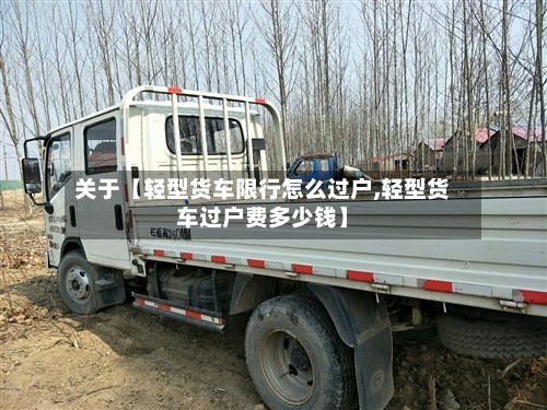 关于【轻型货车限行怎么过户,轻型货车过户费多少钱】-第3张图片