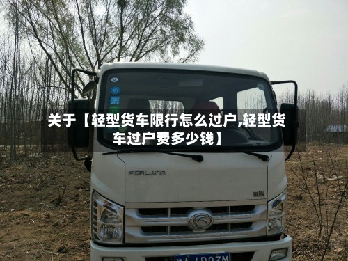 关于【轻型货车限行怎么过户,轻型货车过户费多少钱】