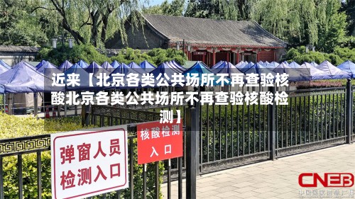近来【北京各类公共场所不再查验核酸北京各类公共场所不再查验核酸检测】