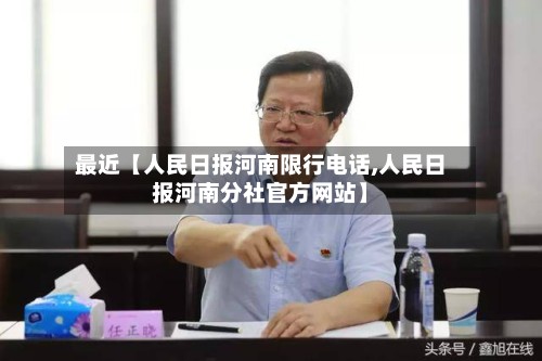 最近【人民日报河南限行电话,人民日报河南分社官方网站】