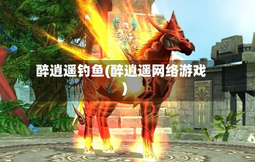 醉逍遥钓鱼(醉逍遥网络游戏)