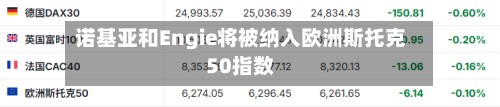 诺基亚和Engie将被纳入欧洲斯托克50指数-第2张图片