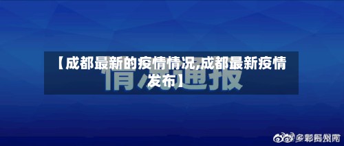 【成都最新的疫情情况,成都最新疫情发布】