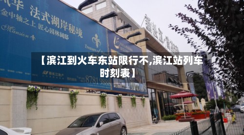 【滨江到火车东站限行不,滨江站列车时刻表】