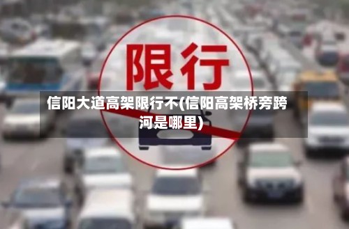 信阳大道高架限行不(信阳高架桥旁跨河是哪里)