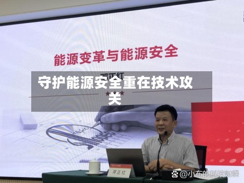 守护能源安全重在技术攻关-第3张图片