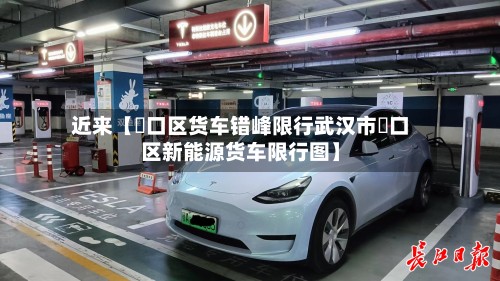 近来【硚口区货车错峰限行武汉市硚口区新能源货车限行图】