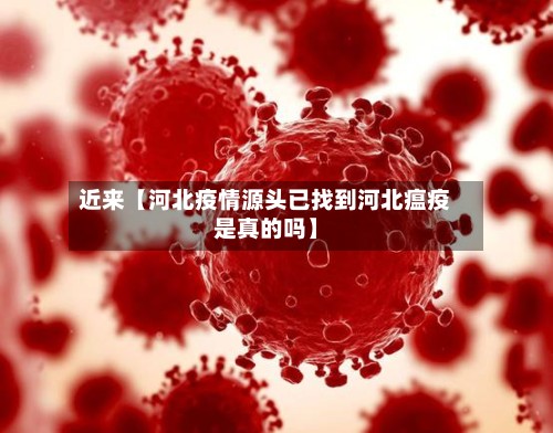 近来【河北疫情源头已找到河北瘟疫是真的吗】