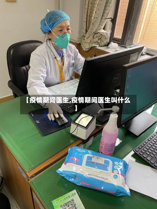 【疫情期间医生,疫情期间医生叫什么】-第2张图片
