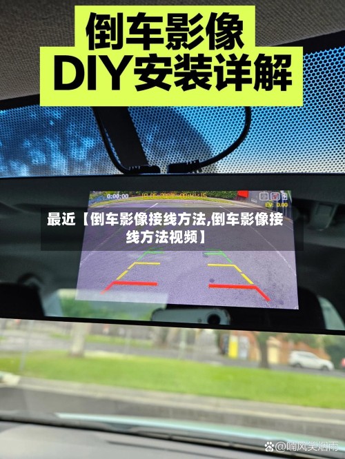 最近【倒车影像接线方法,倒车影像接线方法视频】