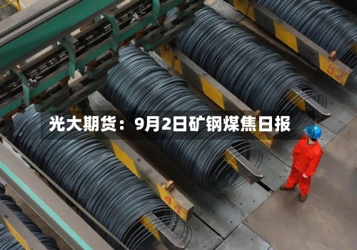 光大期货：9月2日矿钢煤焦日报-第1张图片