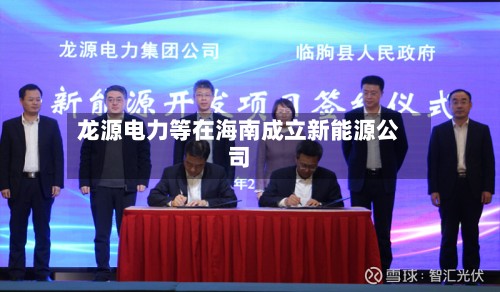 龙源电力等在海南成立新能源公司-第1张图片