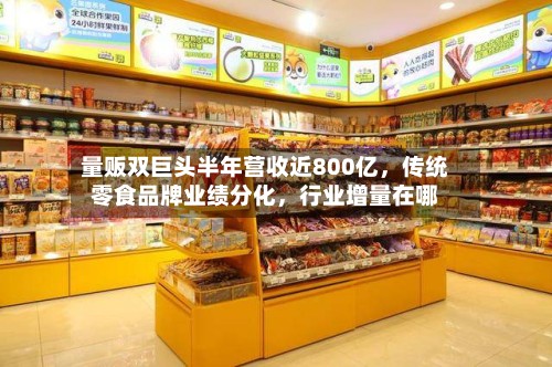 量贩双巨头半年营收近800亿，传统零食品牌业绩分化，行业增量在哪