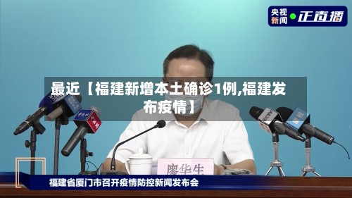 最近【福建新增本土确诊1例,福建发布疫情】-第3张图片
