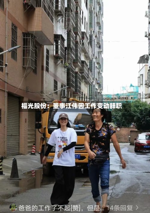 福光股份:董事江伟因工作变动辞职-第1张图片