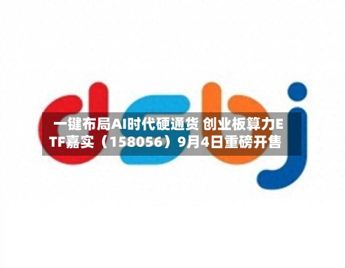 一键布局AI时代硬通货 创业板算力ETF嘉实（158056）9月4日重磅开售