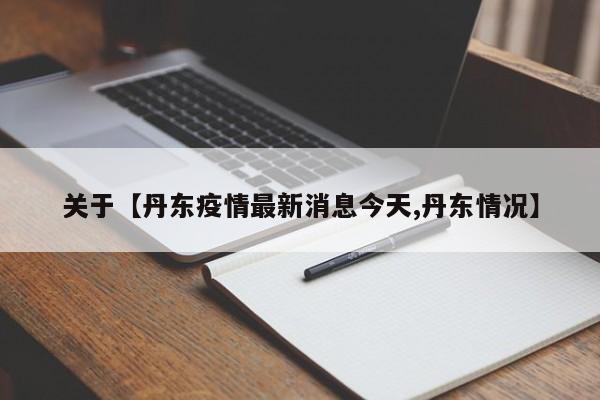 关于【丹东疫情最新消息今天,丹东情况】